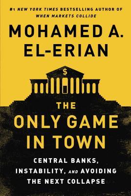 The Only Game In Town Central Banks Instability And Avoiding The Next Collapse Hardcover Mohamed Elerian