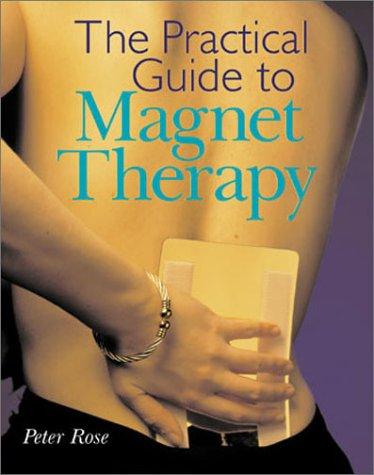 The Practical Guide To Magnet Therapy Peter Rose