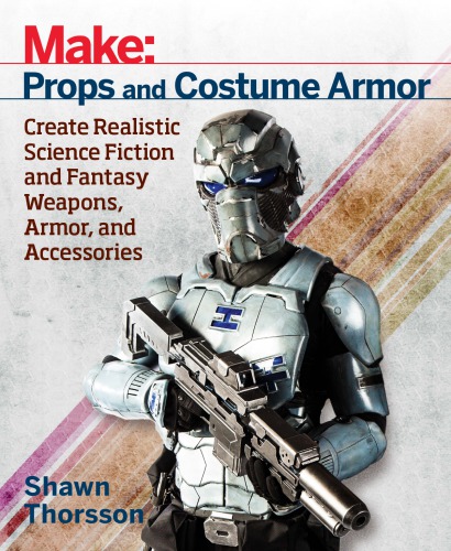 Props And Costume Armor Create Realistic Science Fiction Fantasy Weapons Armor And Accessories Shawn Thorsson