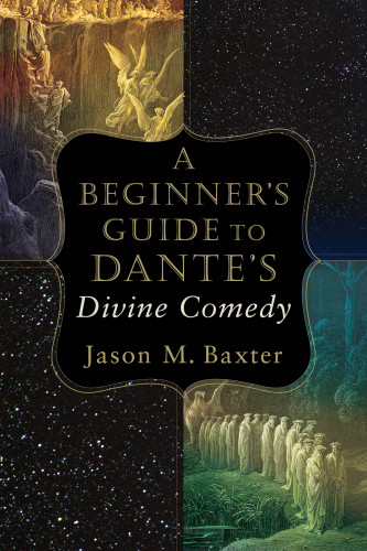 A Beginners Guide To Dantes Divine Comedy Jason M Baxter