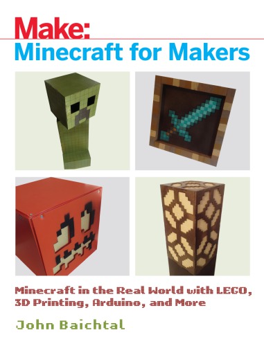 Minecraft For Makers Minecraft In The Real World With Lego 3d Printing Arduino And More John Baichtal
