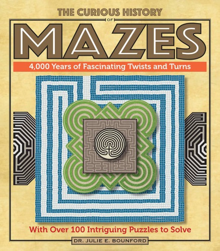 The Curious History Of Mazes 4000 Years Of Fascinating Twists And Turns With Over 100 Intriguing Puzzles To Solve Julie E Bounford