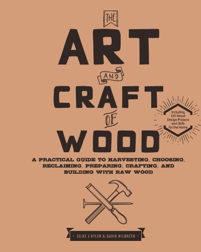The Art And Craft Of Wood A Practical Guide To Harvesting Choosing Reclaiming Preparing Crafting And Building With Raw Wood Silas J Kyler