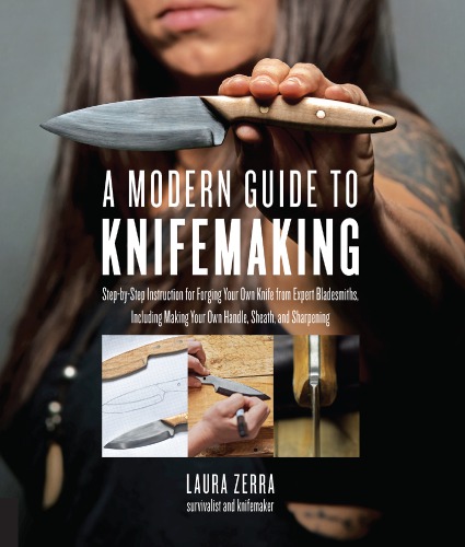 A Modern Guide To Knifemaking Stepbystep Instruction For Forging Your Own Knife From Expert Bladesmiths Including Making Your Own Handle Sheath And Sharpening Laura Zerra