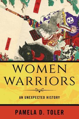 Women Warriors An Unexpected History Pamela D Toler
