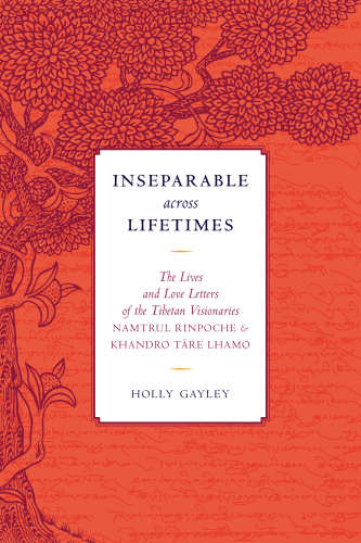 Inseparable Across Lifetimes The Lives And Love Letters Of The Tibetan Visionaries Namtrul Rinpoche And Khandro Tare Lhamo Namtrul Jigme Phuntsok Author