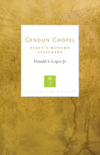 Gendun Chopel Tibets Modern Visionary Lives Of The Masters Donald S Lopez Author