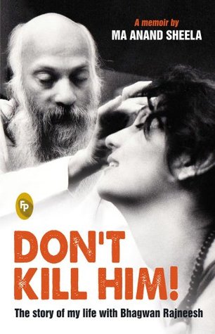 Dont Kill Him The Story Of My Life With Bhagwan Rajneesh Osho Ma Anand Sheela Sheela Birnstiel