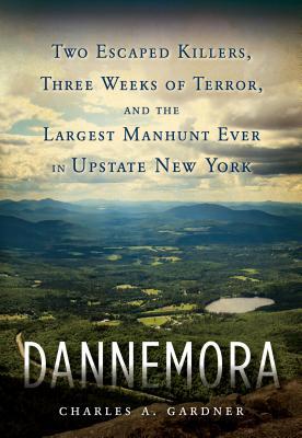 Dannemora Two Escaped Killers Three Weeks Of Terror And The Largest Manhunt Ever In New York State Hardcover Charles A Gardner