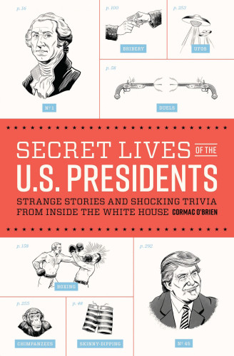 Secret Lives Of The Us Presidents Strange Stories And Shocking Trivia From Inside The White House Cormac Obrien