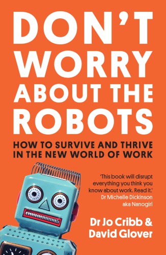 Dont Worry About The Robots How To Survive And Thrive In The New World Of Work Jo Crib