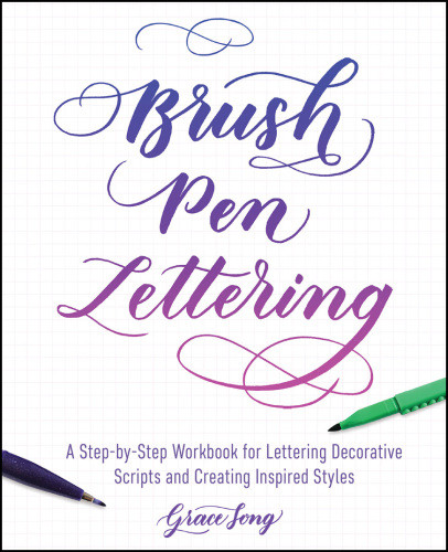 Brush Pen Lettering A Stepbystep Workbook For Learning Decorative Scripts And Creating Inspired Styles Grace Song