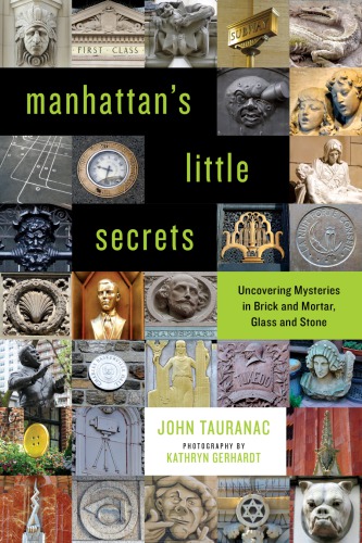Manhattans Little Secrets Uncovering Mysteries In Brick And Mortar Glass And Stone John Tauranac