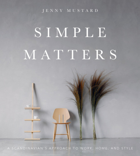 Simple Matters A Scandinavians Approach To Work Home And Style Jenny Mustard