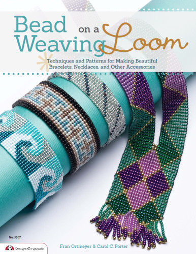 Bead Weaving On A Loom Techniques And Patterns For Making Beautiful Bracelets Necklaces And Other Accessories Fran Ortmeyer