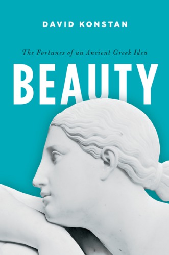 Beauty The Fortunes Of An Ancient Greek Idea David Konstan