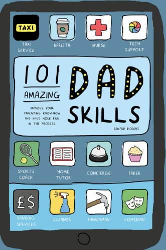 101 Amazing Dad Skills Improve Your Parenting Knowhow And Have More Fun In The Process Edward Dickens