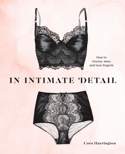 In Intimate Detail How To Choose Wear And Love Lingerie Cora Harrington