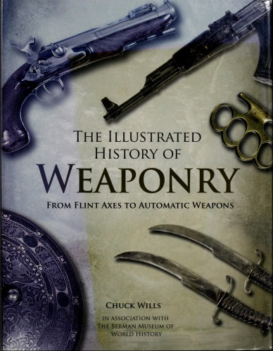 The Illustrated History Of Weaponry From Flint Axes To Automatic Weapons Chuck Wills