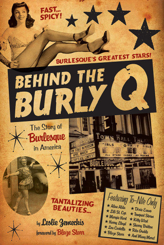 Behind The Burly Q The Story Of Burlesque In America Leslie Zemeckis