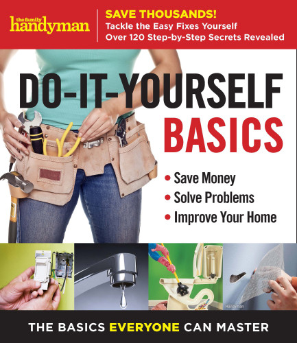 Family Handyman Doityourself Basics Save Money Solve Problems Improve Your Home The Editors Of Family Handyman