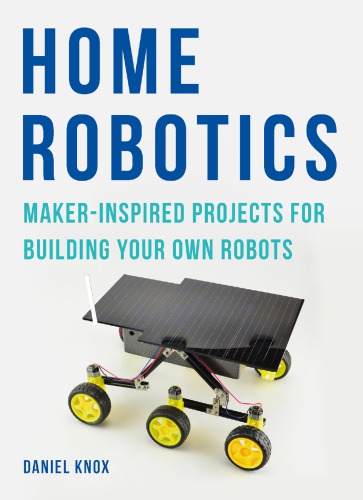 Home Robotics Makerinspired Projects For Building Your Own Robots Daniel Knox