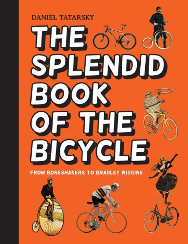 The Splendid Book Of The Bicycle From Boneshakers To Bradley Wiggins Daniel Tatarsky