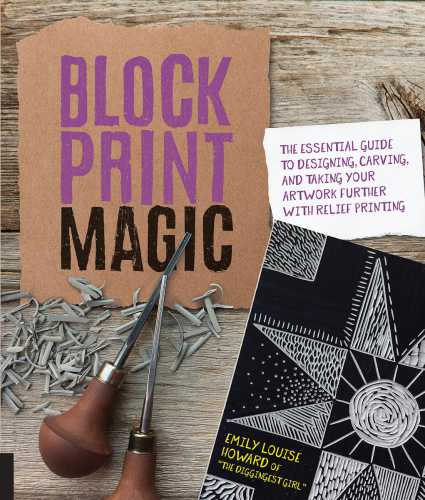 Block Print Magic The Essential Guide To Designing Carving And Taking Your Artwork Further With Relief Printing Emily Louise Howard