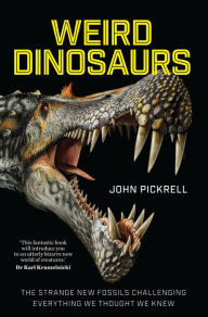 Weird Dinosaurs The Strange New Fossils Challenging Everything We Thought We Knew Hardcover John Pickrell