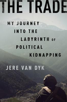 The Trade Inside The Clandestine World Of Political Kidnapping Hardcover Jere Van Dyk