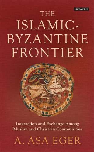 The Islamicbyzantine Frontier Interaction And Exchange Among Muslim And Christian Communities A Asa Eger