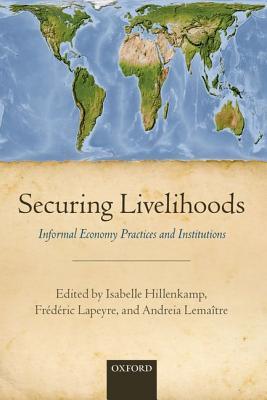 Securing Livelihoods Informal Economy Practices And Institutions Isabelle Hillenkamp Frdric Lapeyre Andreia Lemaitre