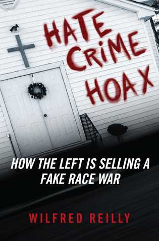 Hate Crime Hoax How The Left Is Selling A Fake Race War Wilfred Reilly