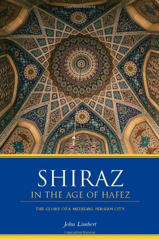 Shiraz In The Age Of Hafez The Glory Of A Medieval Persian City John Limbert