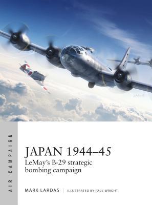 Japan 194445 Lemays B29 Strategic Bombing Campaign Mark Lardas