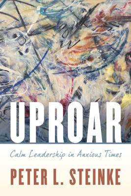 Uproar Calm Leadership In Anxious Times Paperback Peter L Steinke