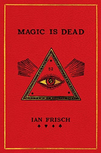 Magic Is Dead My Journey Into The Worlds Most Secretive Society Of Magicians Ian Frisch