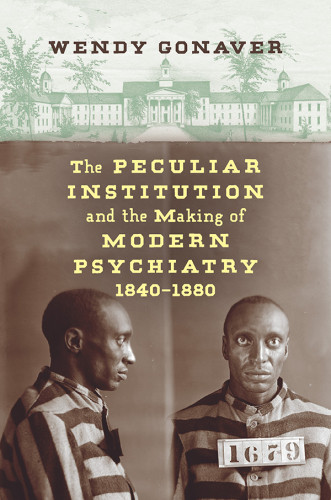 The Peculiar Institution And The Making Of Modern Psychiatry 18401880 Wendy Gonaver