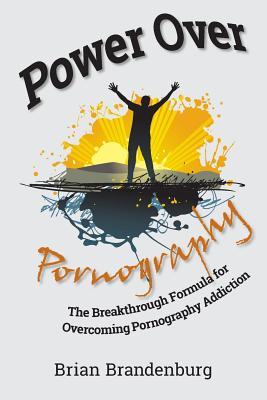 Power Over Pornography The Breakthrough Formula For Overcoming Pornography Addiction Paperback Brian Brandenburg