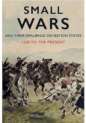 Small Wars And Their Influence On Nation States 1500 To The Present William L Urban