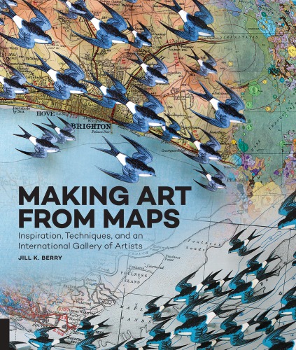 Making Art From Maps Inspiration Techniques And An International Gallery Of Artists Jill K Berry