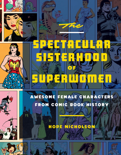 The Spectacular Sisterhood Of Superwomen Awesome Female Characters From Comic Book History Hope Nicholson