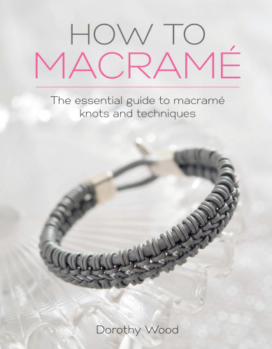 How To Macram The Essential Guide To Macram Knots And Techniques Dorothy Wood