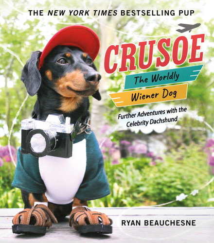Crusoe The Worldly Wiener Dog Further Adventures With The Celebrity Dachshund Ryan Beauchesne