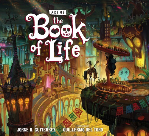 The Art Of The Book Of Life Jorge R Gutierrez Guillermo Del Toro Foreword