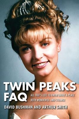 Twin Peaks Faq All Thats Left To Know About A Place Both Wonderful And Strange David Bushman Arthur Smith