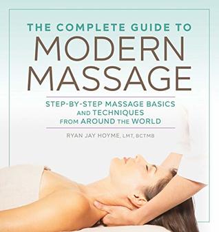 The Complete Guide To Modern Massage Stepbystep Massage Basics And Techniques From Around The World Ryan Jay Hoyme