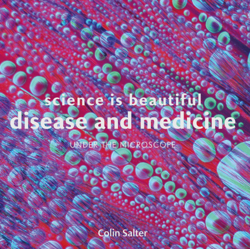 Science Is Beautiful Disease And Medicine Under The Microscope Colin Salter