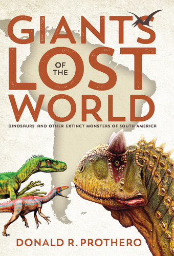 Giants Of The Lost World Dinosaurs And Other Extinct Monsters Of South America Donald R Prothero