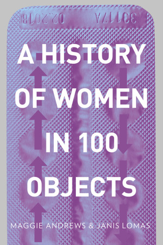 A History Of Women In 100 Objects Maggie Andrews Janis Lomas